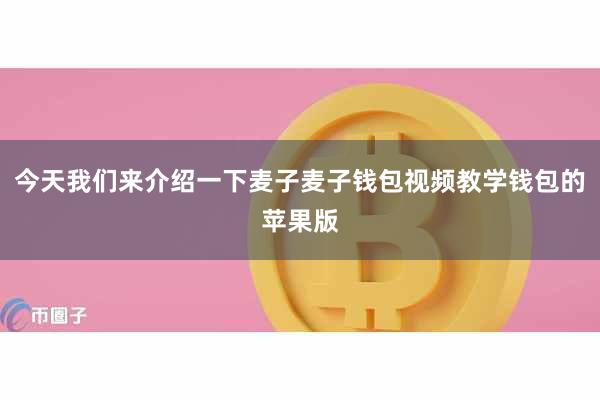 今天我们来介绍一下麦子麦子钱包视频教学钱包的苹果版