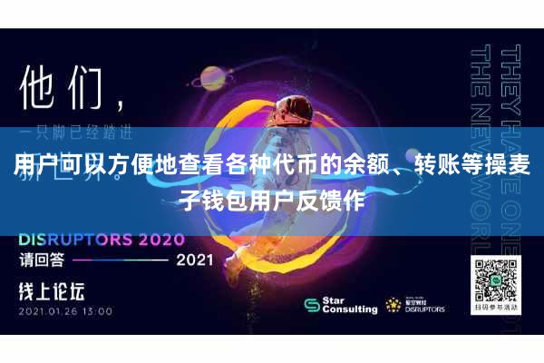 用户可以方便地查看各种代币的余额、转账等操麦子钱包用户反馈作