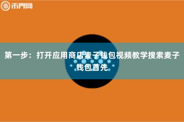 第一步：打开应用商店麦子钱包视频教学搜索麦子钱包首先