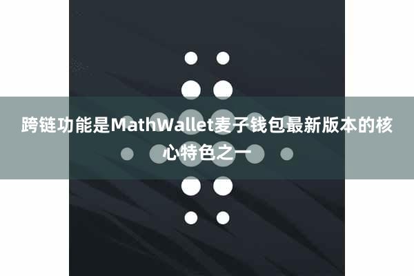 跨链功能是MathWallet麦子钱包最新版本的核心特色之一
