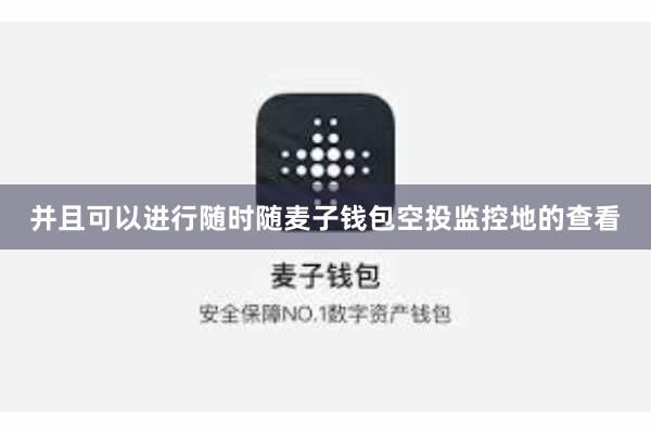 并且可以进行随时随麦子钱包空投监控地的查看