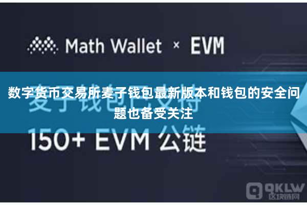 数字货币交易所麦子钱包最新版本和钱包的安全问题也备受关注