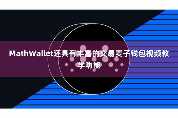 MathWallet还具有丰富的交易麦子钱包视频教学功能